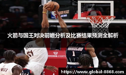 火箭与国王对决前瞻分析及比赛结果预测全解析